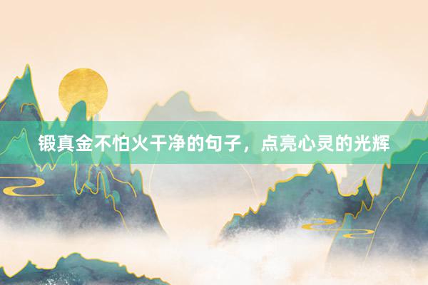 锻真金不怕火干净的句子，点亮心灵的光辉